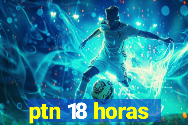 ptn 18 horas